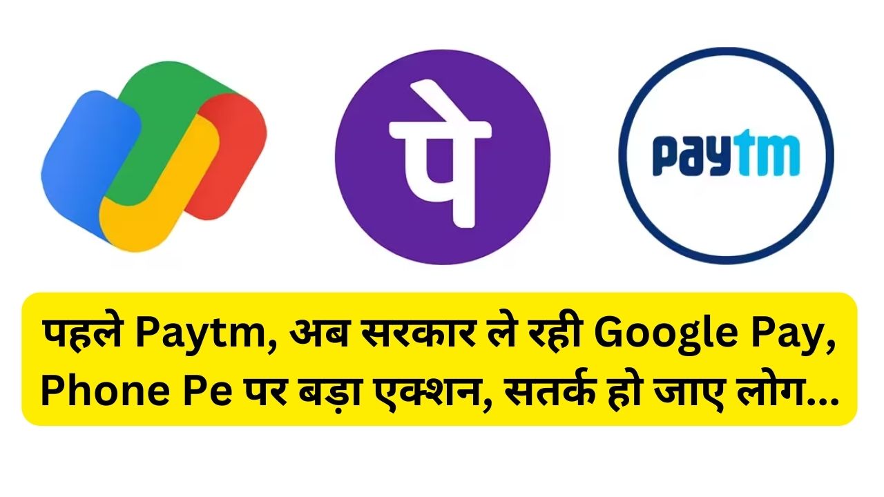पहले Paytm, अब सरकार ले रही Google Pay, Phone Pe पर बड़ा एक्शन