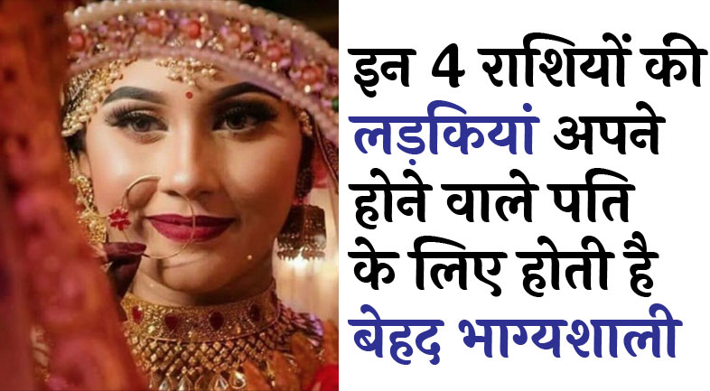 इन राशियों की लड़कियां अपने होने वाले पति के लिए होती है बेहद भाग्यशाली, घर में लेकर आती है लक्ष्मी...