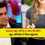 Salman Khan की है 17 साल की बेटी? खुद अभिनेता ने किया खुलासा